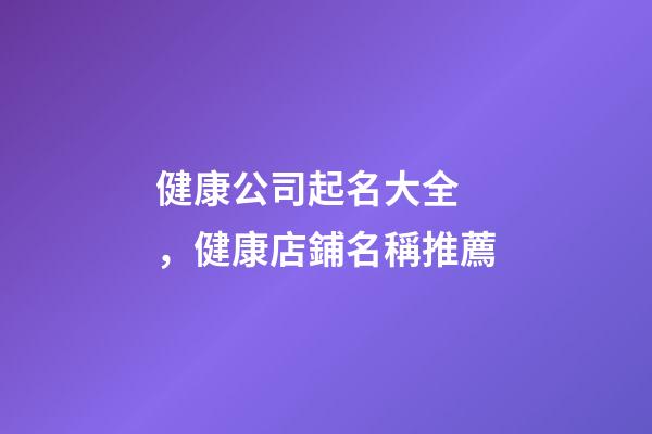 健康公司起名大全，健康店鋪名稱推薦